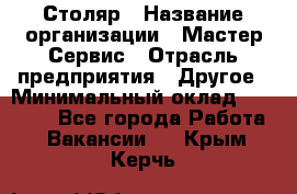 Столяр › Название организации ­ Мастер Сервис › Отрасль предприятия ­ Другое › Минимальный оклад ­ 50 000 - Все города Работа » Вакансии   . Крым,Керчь